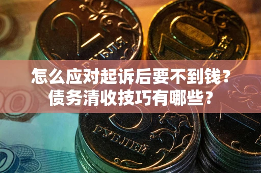 北京怎么应对起诉后要不到钱？债务清收技巧有哪些？