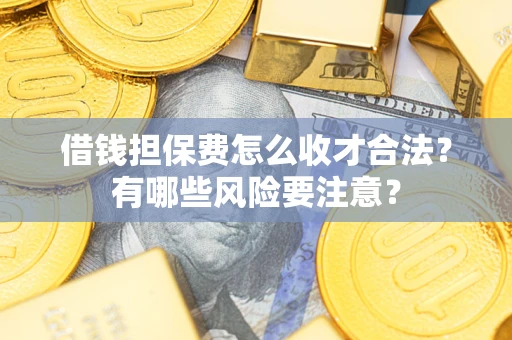 北京借钱担保费怎么收才合法？有哪些风险要注意？